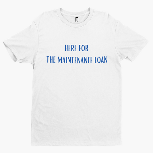 Here For The Maintenance Loan T-Shirt - Funny University Student Degree